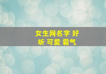 女生网名字 好听 可爱 霸气